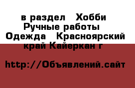  в раздел : Хобби. Ручные работы » Одежда . Красноярский край,Кайеркан г.